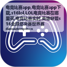 s16lol电竞比赛app赛事资讯